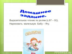 Выразительное чтение по ролям (с.87 – 91). Нарисовать маленькую Бабу – Ягу.