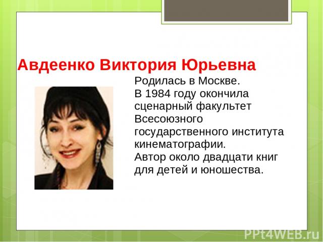 Авдеенко Виктория Юрьевна Родилась в Москве. В 1984 году окончила сценарный факультет Всесоюзного государственного института кинематографии. Автор около двадцати книг для детей и юношества.