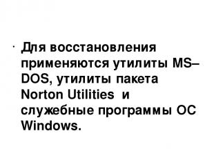 Для восстановления применяются утилиты MS–DOS, утилиты пакета Norton Utilities и