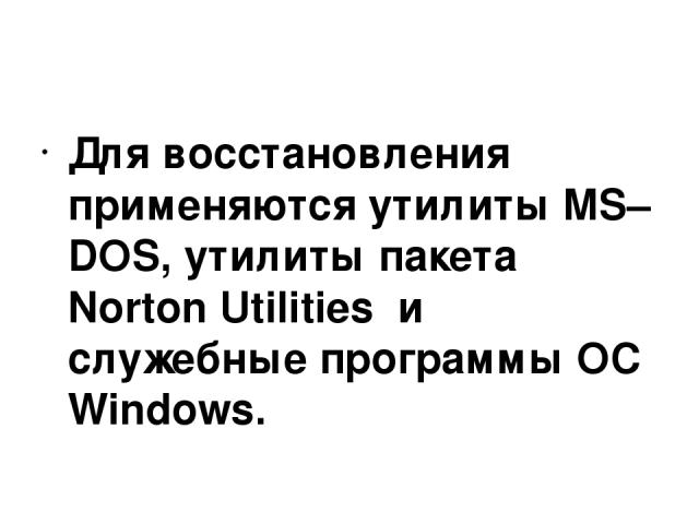 Для восстановления применяются утилиты MS–DOS, утилиты пакета Norton Utilities и служебные программы ОС Windows.