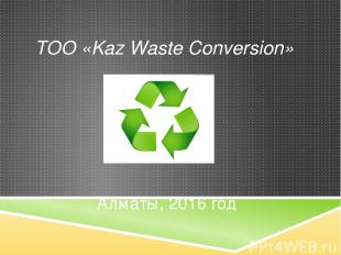 Алматы, 2016 год www.kazwc.kz ТОО «Kaz Waste Conversion»