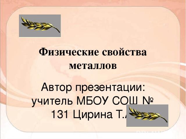 Физические свойства металлов Автор презентации: учитель МБОУ СОШ № 131 Цирина Т.А.