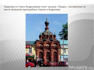 Недалеко от Спасо-Андроникова стоит часовня «Проща», построенная на месте прощан