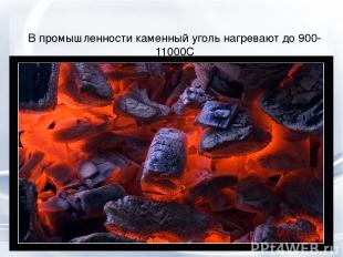 В промышленности каменный уголь нагревают до 900-11000С