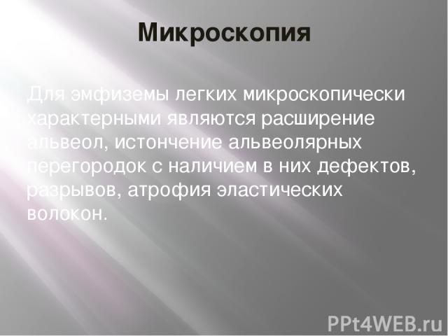 Микроскопия Для эмфиземы легких микроскопически характерными являются расширение альвеол, истончение альвеолярных перегородок с наличием в них дефектов, разрывов, атрофия эластических волокон.