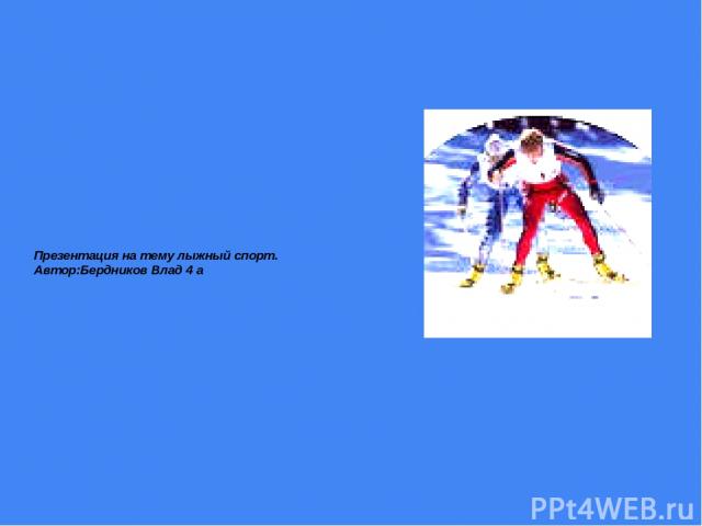 Презентация на тему лыжный спорт. Автор:Бердников Влад 4 a