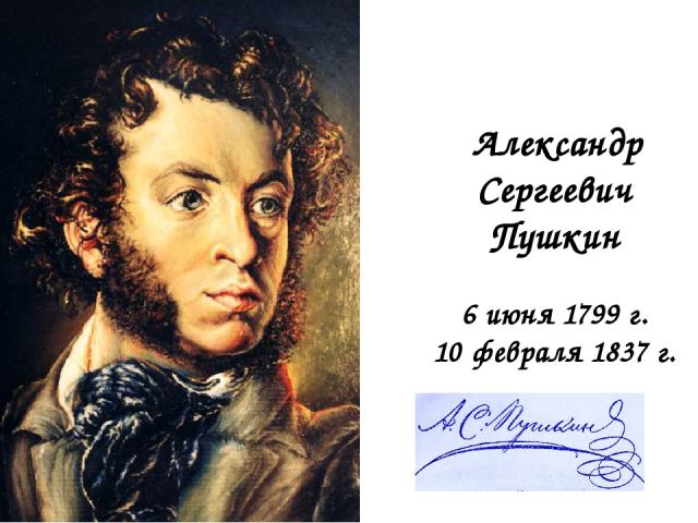  Александр Сергеевич Пушкин 6 июня 1799 г. 10 февраля 1837 г.  