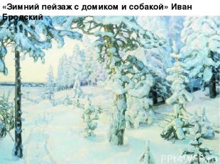 «Зимний пейзаж с домиком и собакой» Иван Бродский