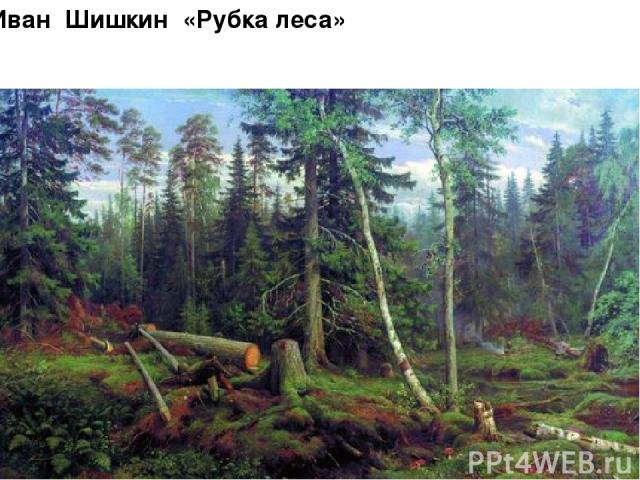 Иван Шишкин «Рубка леса»