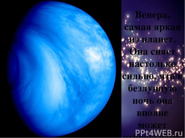 Венера, самая яркая из планет. Она сияет настолько сильно, что в безлунную ночь она вполне может отбрасывать тень на Землю.