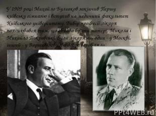 У 1909 році Михайло Булгаков закінчив Першу київську гімназію і вступив на медич