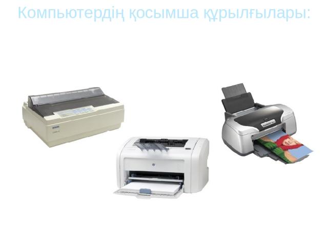 Лазерлік принтер Компьютердің қосымша құрылғылары: Принтер Принтердің үш түрі болады: Матрицалы принтер Сия бүріккіш