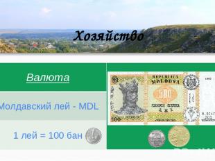 Хозяйство Валюта Молдавский лей -MDL 1 лей =100 бан