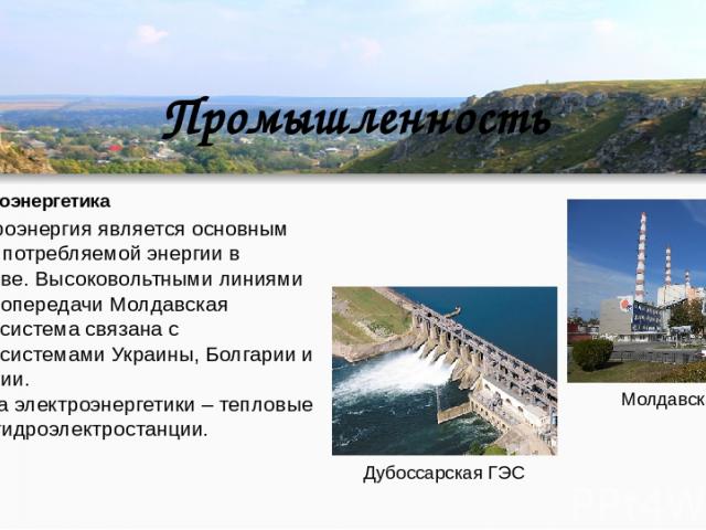 Промышленность Электроэнергетика Электроэнергия является основным видом потребляемой энергии в Молдове. Высоковольтными линиями электропередачи Молдавская энергосистема связана с энергосистемами Украины, Болгарии и Румынии. Основа электроэнергетики …