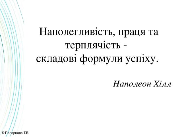 © Папернова Т.В. Наполегливість, праця та терплячість - складові формули успіху. Наполеон Хілл