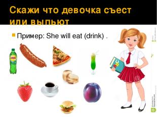 Скажи что девочка съест или выпьет Пример: She will eat (drink) ……