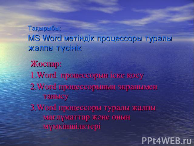 Тақырыбы: MS Word мәтіндік процессоры туралы жалпы түсінік Жоспар: 1.Word процессорын іске қосу 2.Word процессорының экранымен танысу 3.Word процессоры туралы жалпы мағлұматтар және оның мүмкіншілктері