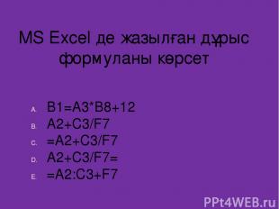 MS Excel де жазылған дұрыс формуланы көрсет B1=A3*B8+12 A2+C3/F7 =A2+C3/F7 A2+C3