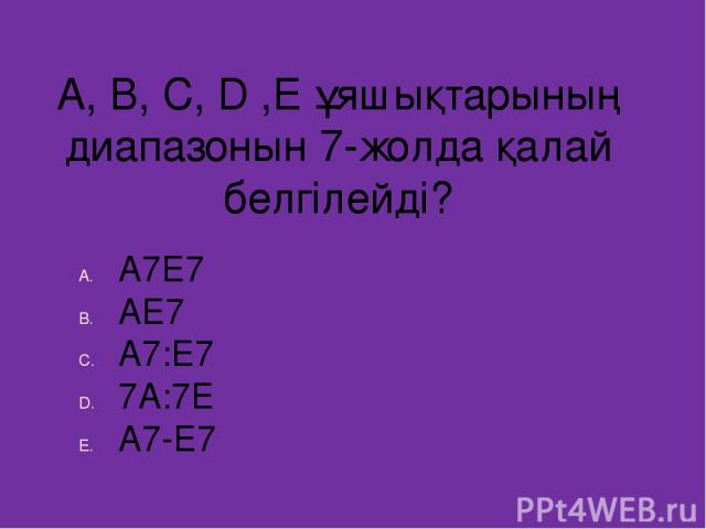 A, B, C, D ,E ұяшықтарының диапазонын 7-жолда қалай белгілейді? А7Е7 АЕ7 А7:Е7 7А:7Е А7-Е7