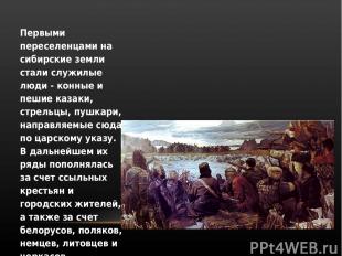 Первыми переселенцами на сибирские земли стали служилые люди - конные и пешие ка