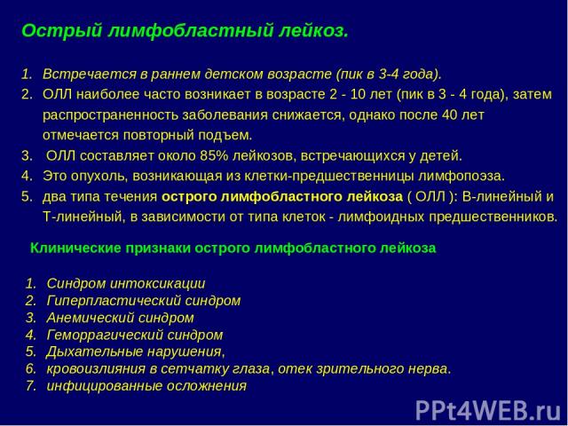 Острый лимфобластный лейкоз. Встречается в раннем детском возрасте (пик в 3-4 года). ОЛЛ наиболее часто возникает в возрасте 2 - 10 лет (пик в 3 - 4 года), затем распространенность заболевания снижается, однако после 40 лет отмечается повторный подъ…