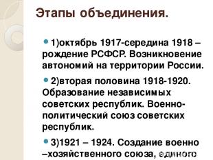 Этапы объединения. 1)октябрь 1917-середина 1918 –рождение РСФСР. Возникновение а