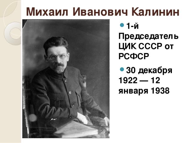 Михаи л Ива нович Кали нин 1-й Председатель ЦИК СССР от РСФСР 30 декабря 1922 — 12 января 1938
