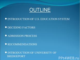 OUTLINE INTRODUCTION OF U.S. EDUCATION SYSTEM DECIDING FACTORS ADMISSION PROCESS
