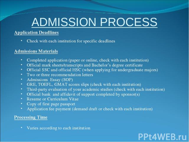 ADMISSION PROCESS Application Deadlines Check with each institution for specific deadlines Admissions Materials Completed application (paper or online, check with each institution) Official mark sheets/transcripts and Bachelor’s degree certificate O…