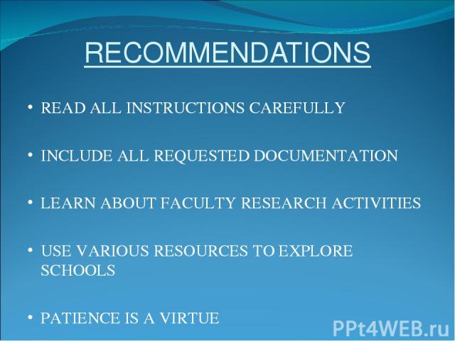 RECOMMENDATIONS READ ALL INSTRUCTIONS CAREFULLY INCLUDE ALL REQUESTED DOCUMENTATION LEARN ABOUT FACULTY RESEARCH ACTIVITIES USE VARIOUS RESOURCES TO EXPLORE SCHOOLS PATIENCE IS A VIRTUE