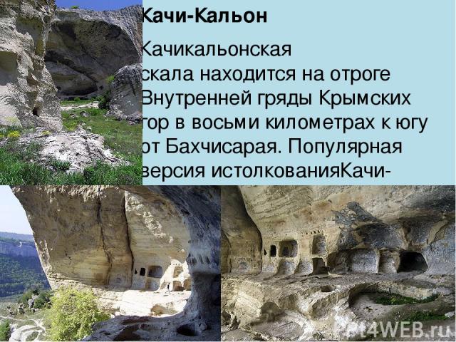 Качи-Кальон Качикальонская скала находится на отроге Внутренней гряды Крымских гор в восьми километрах к югу от Бахчисарая. Популярная версия истолкованияКачи-Кальон - 
