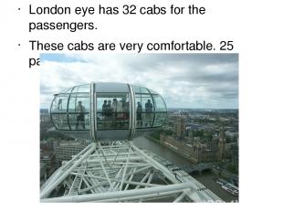 London eye has 32 cabs for the passengers. These cabs are very comfortable. 25 p