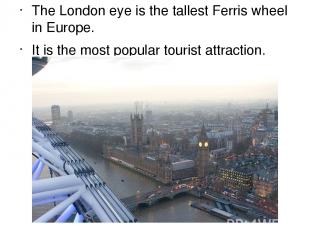 The London eye is the tallest Ferris wheel in Europe. It is the most popular tou