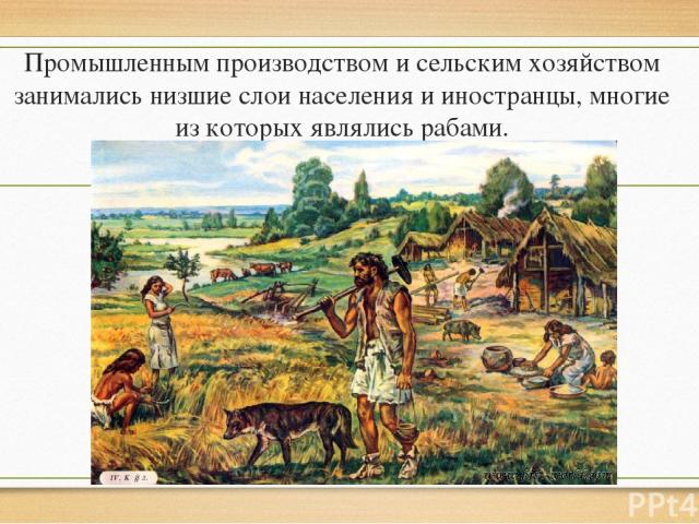 Промышленным производством и сельским хозяйством занимались низшие слои населения и иностранцы, многие из которых являлись рабами.