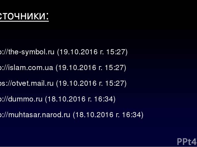 Источники: http://the-symbol.ru (19.10.2016 г. 15:27) http://islam.com.ua (19.10.2016 г. 15:27) https://otvet.mail.ru (19.10.2016 г. 15:27) http://dummo.ru (18.10.2016 г. 16:34) http://muhtasar.narod.ru (18.10.2016 г. 16:34)