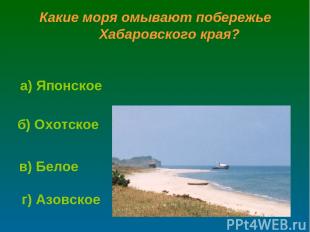 Какие моря омывают побережье Хабаровского края? б) Охотское г) Азовское а) Японс