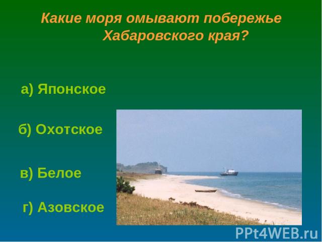 Какие моря омывают побережье Хабаровского края? б) Охотское г) Азовское а) Японское в) Белое