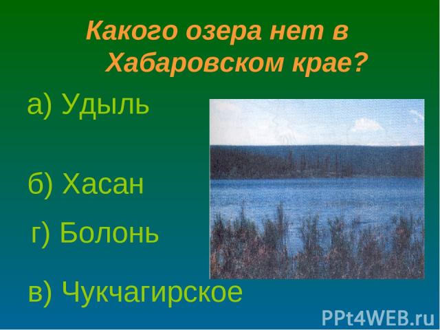 Какого озера нет в Хабаровском крае? б) Хасан а) Удыль г) Болонь в) Чукчагирское
