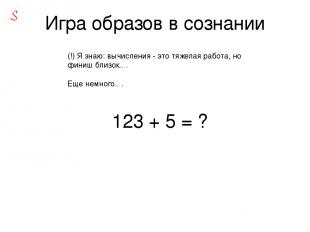 Игра образов в сознании 123 + 5 = ?  (!) Я знаю: вычисления - это тяжелая работа