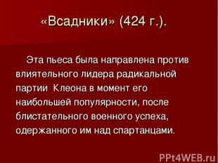 «Всадники» (424 г.). Эта пьеса была направлена против влиятельного лидера радика