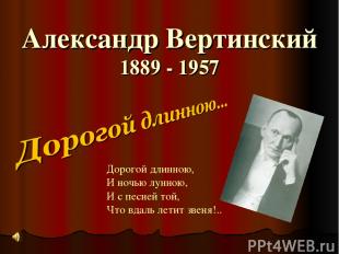 Александр Вертинский 1889 - 1957 Дорогой длинною, И ночью лунною, И с песней той