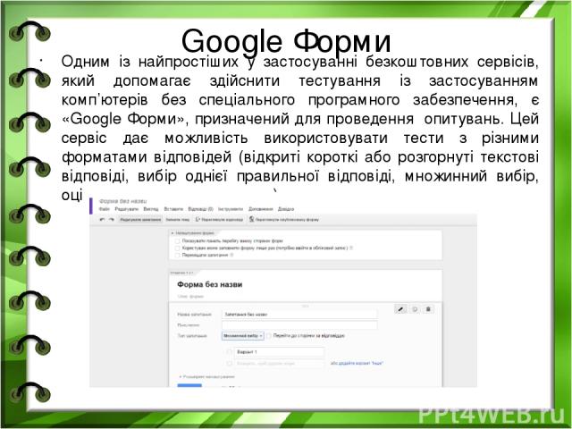 Google Форми Одним із найпростіших у застосуванні безкоштовних сервісів, який допомагає здійснити тестування із застосуванням комп’ютерів без спеціального програмного забезпечення, є «Google Форми», призначений для проведення опитувань. Цей сервіс д…