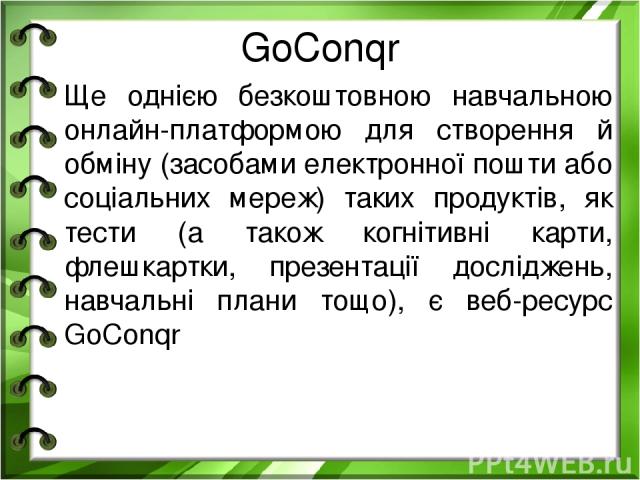 GoConqr Ще однією безкоштовною навчальною онлайн-платформою для створення й обміну (засобами електронної пошти або соціальних мереж) таких продуктів, як тести (а також когнітивні карти, флешкартки, презентації досліджень, навчальні плани тощо), є ве…