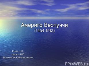 Америго Веспуччи (1454-1512) Класс: 5 А Школа: N67 Выполнил: Кочин Дмитрий
