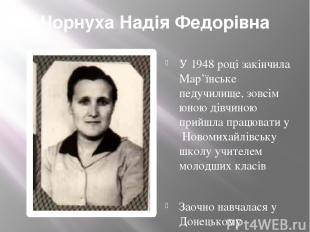 Чорнуха Надія Федорівна У 1948 році закінчила Мар’їнське педучилище, зовсім юною