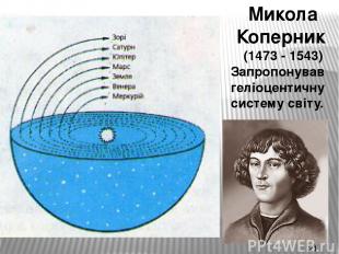 Микола Коперник (1473 - 1543) Запропонував геліоцентичну систему світу.