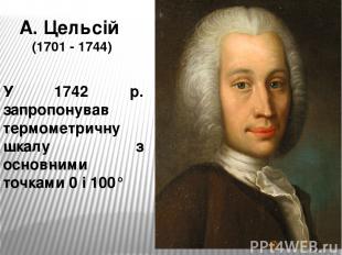 А. Цельсій (1701 - 1744) У 1742 р. запропонував термометричну шкалу з основними
