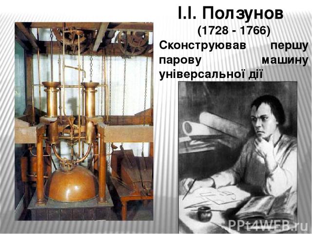 І.І. Ползунов (1728 - 1766) Сконструював першу парову машину універсальної дії