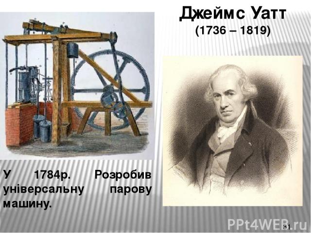 Джеймс Уатт (1736 – 1819) У 1784р. Розробив універсальну парову машину.