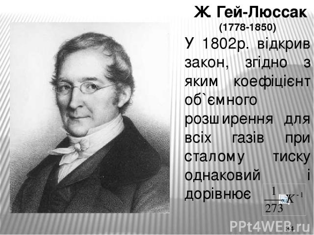 Ж. Гей-Люссак (1778-1850) У 1802р. відкрив закон, згідно з яким коефіцієнт об`ємного розширення для всіх газів при сталому тиску однаковий і дорівнює